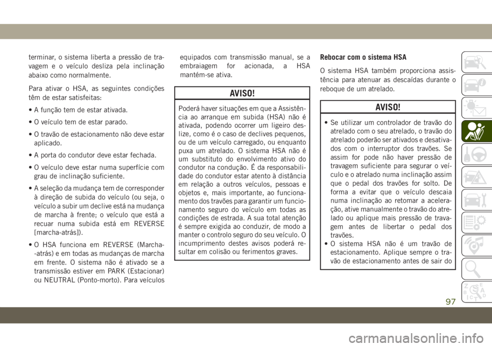 JEEP COMPASS 2019 Manual de Uso e Manutenção (in Portuguese) terminar, o sistema liberta a pressão de tra-
vagem e o veÃculo desliza pela inclinação
abaixo como normalmente.
Para ativar o HSA, as seguintes condições
têm de estar satisfeitas:
• A funçà JEEP COMPASS 2019 Manual de Uso e Manutenção (in Portuguese) terminar, o sistema liberta a pressão de tra-
vagem e o veÃculo desliza pela inclinação
abaixo como normalmente.
Para ativar o HSA, as seguintes condições
têm de estar satisfeitas:
• A funçÃ