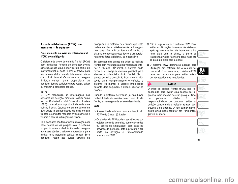 JEEP COMPASS 2020 Manual de Uso e Manutenção (in Portuguese) 99
Aviso de colisão frontal (FCW) com
atenuação — Se equipado
Funcionamento do aviso de colisão frontal
(FCW) com mitigação
O sistema de aviso de colisão frontal (FCW)
com mitigaçã JEEP COMPASS 2020 Manual de Uso e Manutenção (in Portuguese) 99
Aviso de colisão frontal (FCW) com
atenuação — Se equipado
Funcionamento do aviso de colisão frontal
(FCW) com mitigação
O sistema de aviso de colisão frontal (FCW)
com mitigaçã
