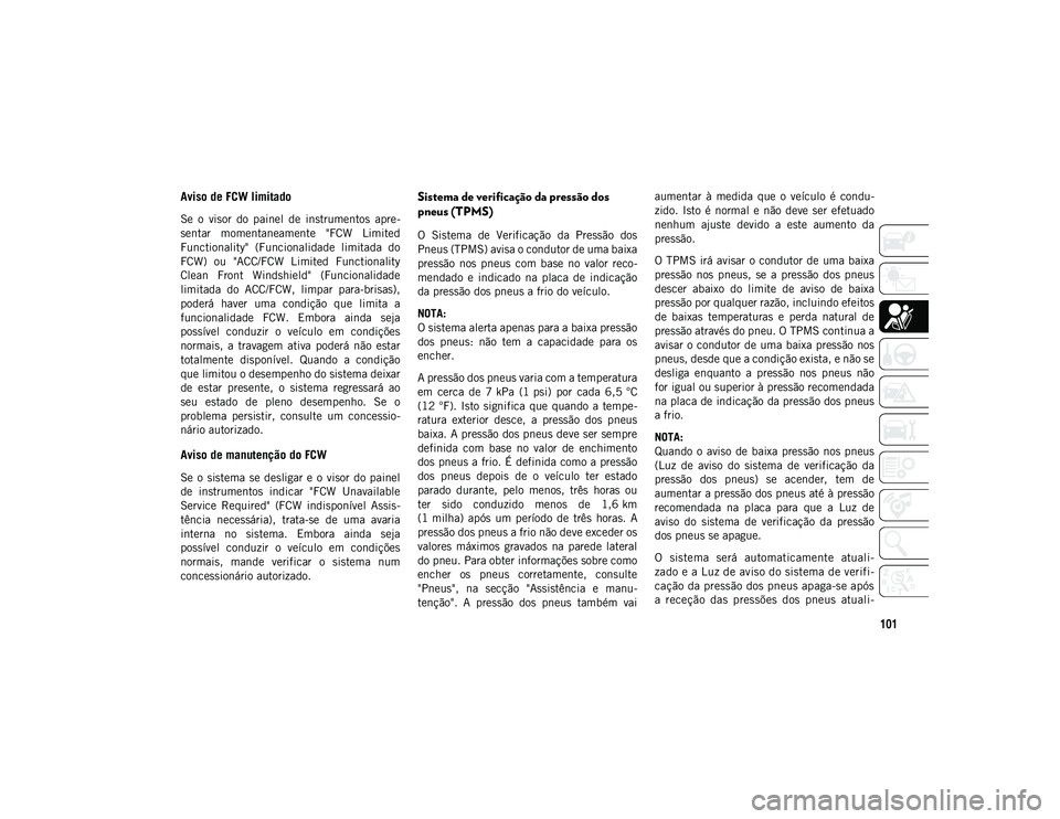 JEEP COMPASS 2020  Manual de Uso e Manutenção (in Portuguese) 101
Aviso de FCW limitado
Se  o  visor  do  painel  de  instrumentos  apre-
sentar  momentaneamente  "FCW  Limited
Functionality"  (Funcionalidade  limitada  do
FCW)  ou  "ACC/FCW  Limited