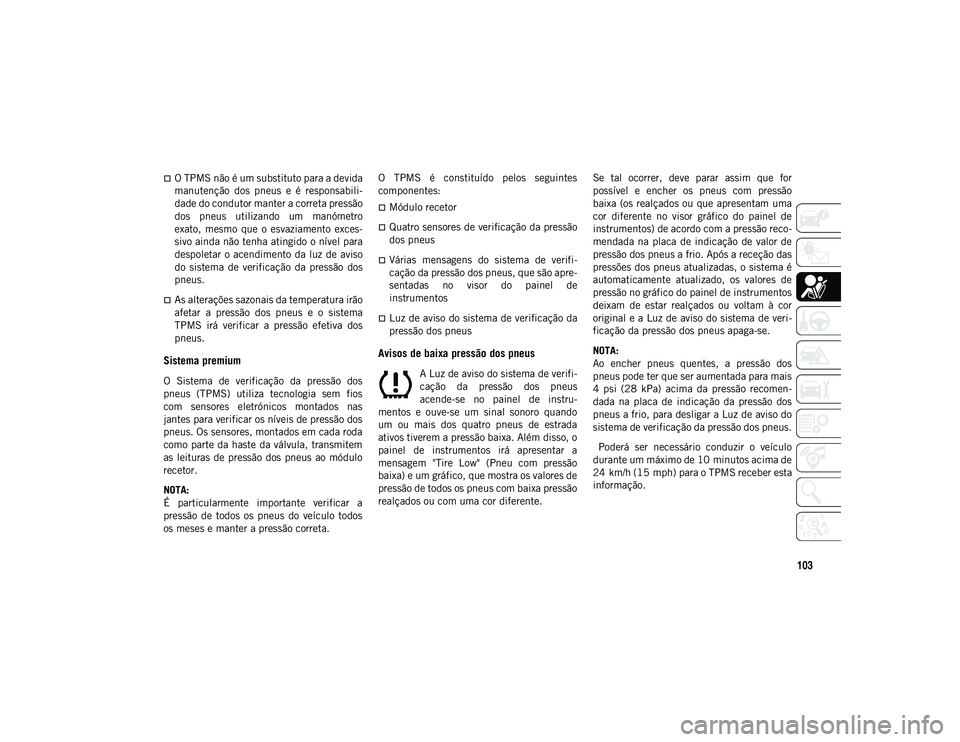 JEEP COMPASS 2020 Manual de Uso e Manutenção (in Portuguese) 103
O TPMS não é um substituto para a devida
manutenção dos pneus e é responsabili-
dade do condutor manter a correta pressão
dos pneus utilizando um manómetro
exato, mesmo que o JEEP COMPASS 2020 Manual de Uso e Manutenção (in Portuguese) 103
O TPMS não é um substituto para a devida
manutenção dos pneus e é responsabili-
dade do condutor manter a correta pressão
dos pneus utilizando um manómetro
exato, mesmo que o