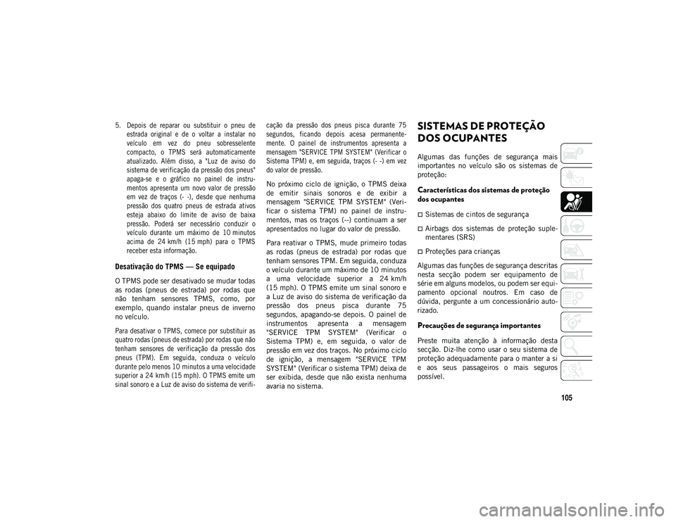 JEEP COMPASS 2020 Manual de Uso e Manutenção (in Portuguese) 105
5. Depois de reparar ou substituir o pneu deestrada original e de o voltar a instalar no
veículo em vez do pneu sobresselente
compacto, o TPMS será automaticamente
atual JEEP COMPASS 2020 Manual de Uso e Manutenção (in Portuguese) 105
5. Depois de reparar ou substituir o pneu deestrada original e de o voltar a instalar no
veículo em vez do pneu sobresselente
compacto, o TPMS será automaticamente
atual