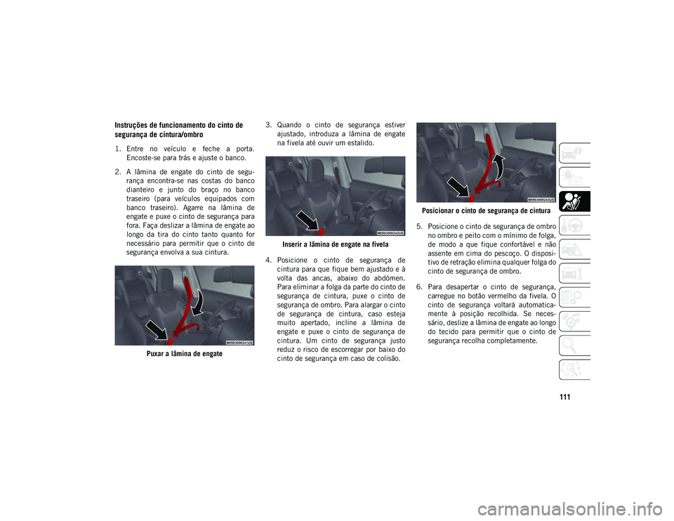 JEEP COMPASS 2020  Manual de Uso e Manutenção (in Portuguese) 111
Instruções de funcionamento do cinto de 
segurança de cintura/ombro
1. Entre  no  veículo  e  feche  a  porta.Encoste-se para trás e ajuste o banco.
2. A  lâmina  de  engate  do  cinto  de  