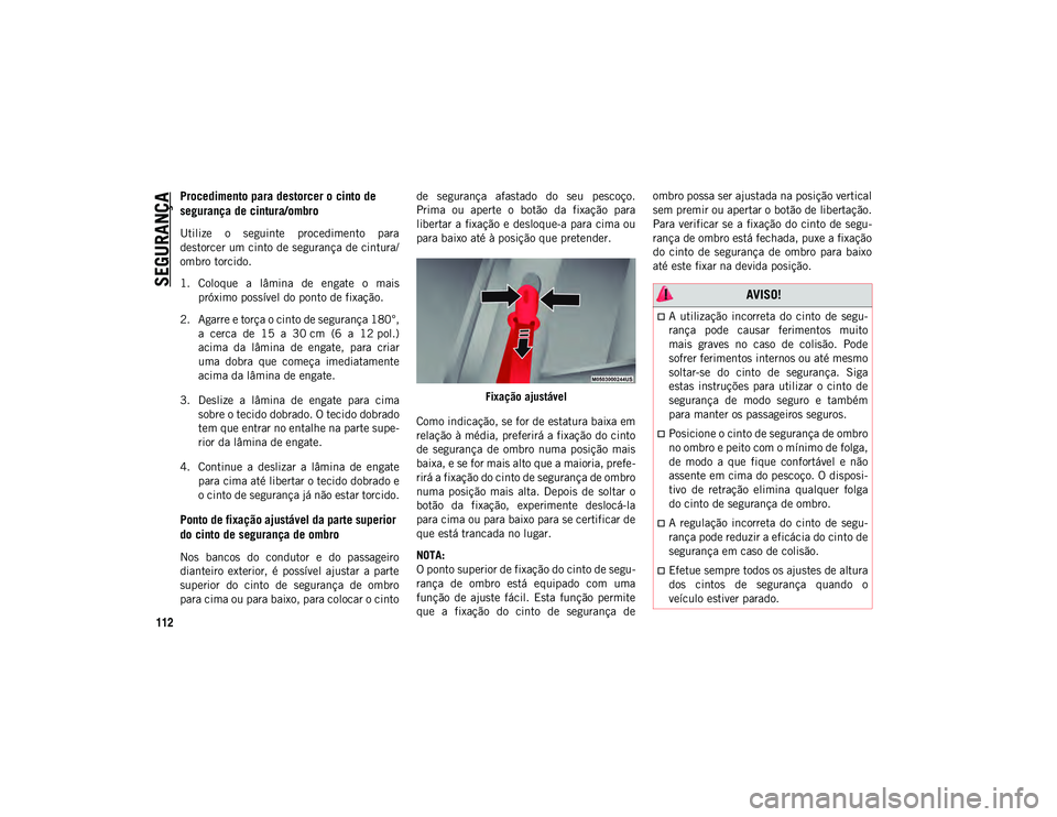 JEEP COMPASS 2020  Manual de Uso e Manutenção (in Portuguese) SEGURANÇA
112
Procedimento para destorcer o cinto de 
segurança de cintura/ombro  
Utilize  o  seguinte  procedimento  para
destorcer um cinto de segurança de cintura/
ombro torcido.
1. Coloque  a 