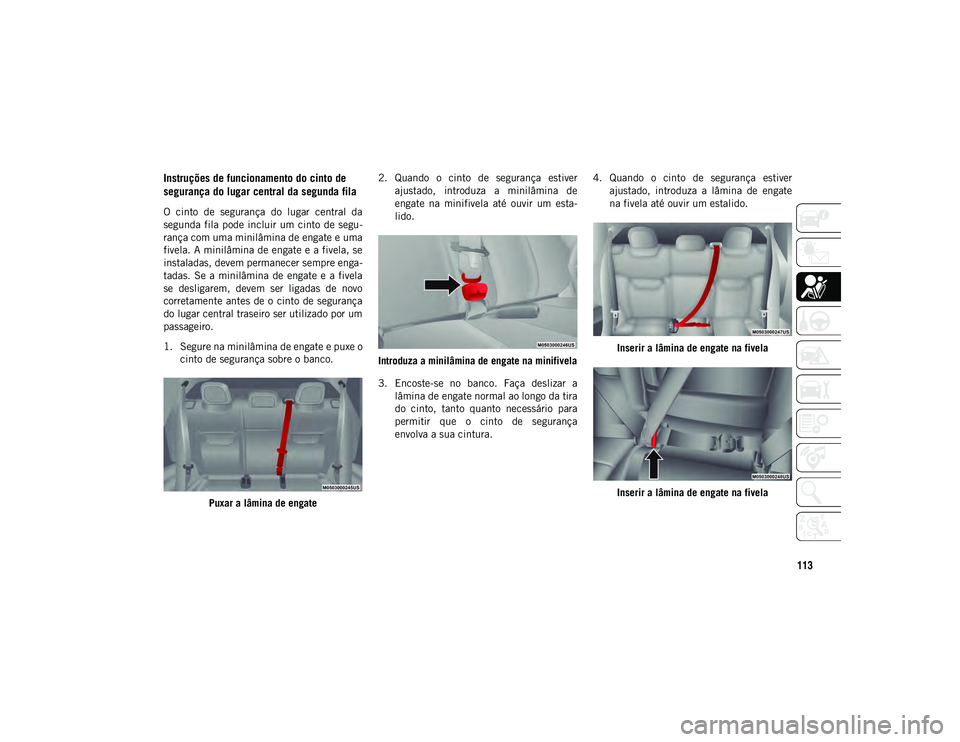 JEEP COMPASS 2020  Manual de Uso e Manutenção (in Portuguese) 113
Instruções de funcionamento do cinto de 
segurança do lugar central da segunda fila
O  cinto  de  segurança  do  lugar  central  da
segunda fila  pode incluir um  cinto de segu-
rança com uma