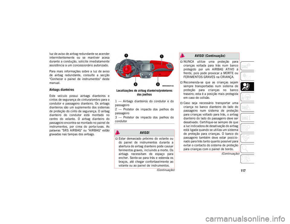 JEEP COMPASS 2020  Manual de Uso e Manutenção (in Portuguese) 117
(Continuação)
(Continuação)
luz de aviso de airbag redundante se acender
intermitentemente  ou  se  mantiver  acesa
durante a condução, solicite  imediatamente
assistência a um concessioná