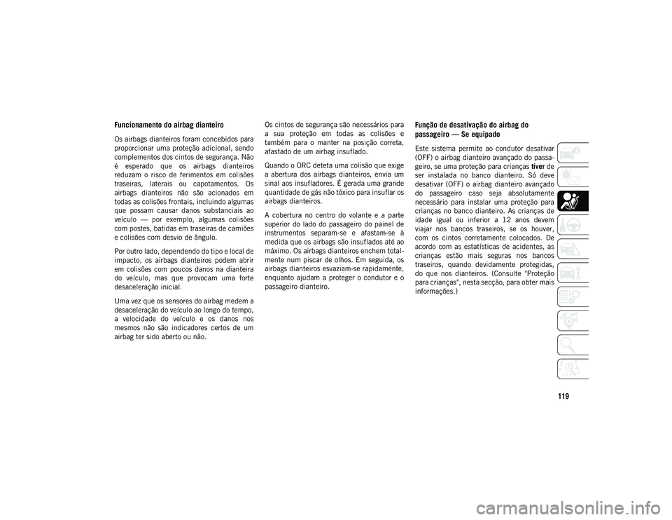 JEEP COMPASS 2020 Manual de Uso e Manutenção (in Portuguese) 119
Funcionamento do airbag dianteiro
Os airbags dianteiros foram concebidos para
proporcionar uma proteção adicional, sendo
complementos dos cintos de segurança. Não
é esperado que os ai JEEP COMPASS 2020 Manual de Uso e Manutenção (in Portuguese) 119
Funcionamento do airbag dianteiro
Os airbags dianteiros foram concebidos para
proporcionar uma proteção adicional, sendo
complementos dos cintos de segurança. Não
é esperado que os ai