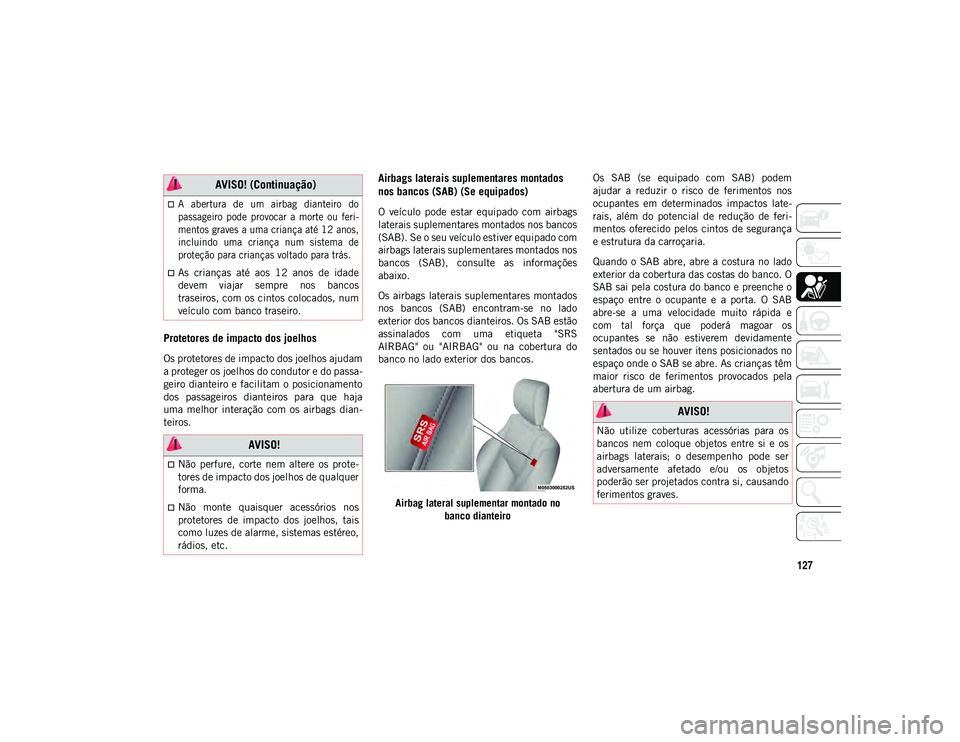 JEEP COMPASS 2020  Manual de Uso e Manutenção (in Portuguese) 127
Protetores de impacto dos joelhos 
Os protetores de impacto dos joelhos ajudam
a proteger os joelhos do condutor e do passa-
geiro dianteiro e facilitam o posicionamento
dos  passageiros  dianteir