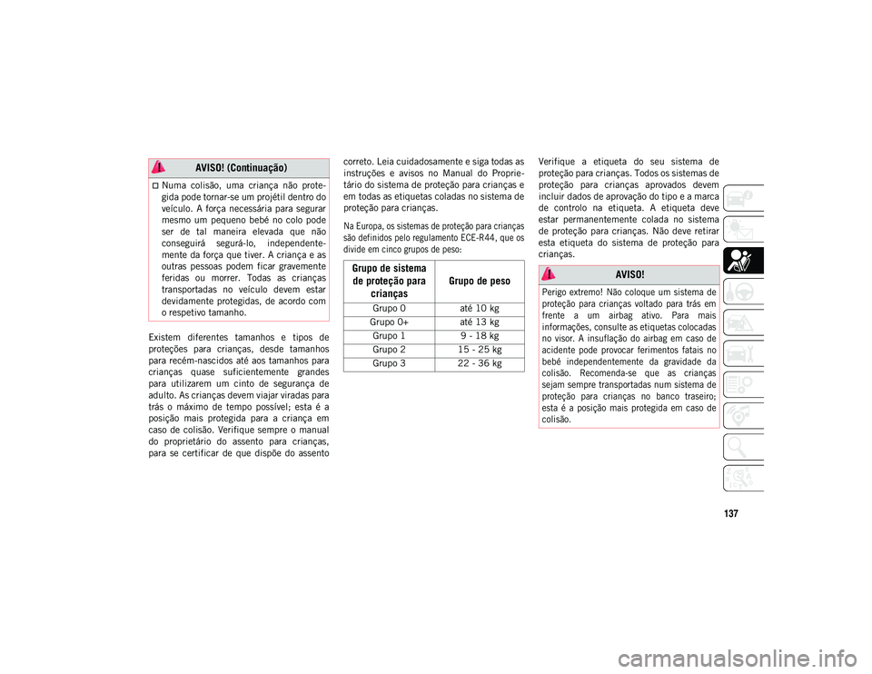 JEEP COMPASS 2020  Manual de Uso e Manutenção (in Portuguese) 137
Existem  diferentes  tamanhos  e  tipos  de
proteções  para  crianças,  desde  tamanhos
para recém-nascidos  até aos  tamanhos  para
crianças  quase  suficientemente  grandes
para  utilizare