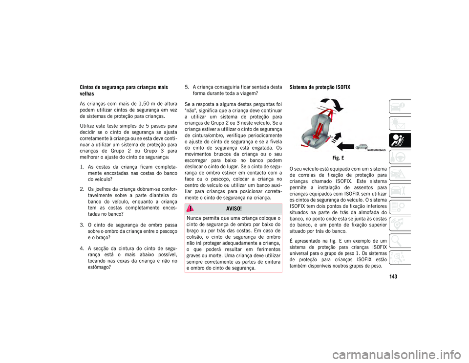 JEEP COMPASS 2020  Manual de Uso e Manutenção (in Portuguese) 143
Cintos de segurança para crianças mais 
velhas
As  crianças  com  mais  de  1,50 m  de  altura
podem  utilizar  cintos  de  segurança  em  vez
de sistemas de proteção para crianças.
Utilize