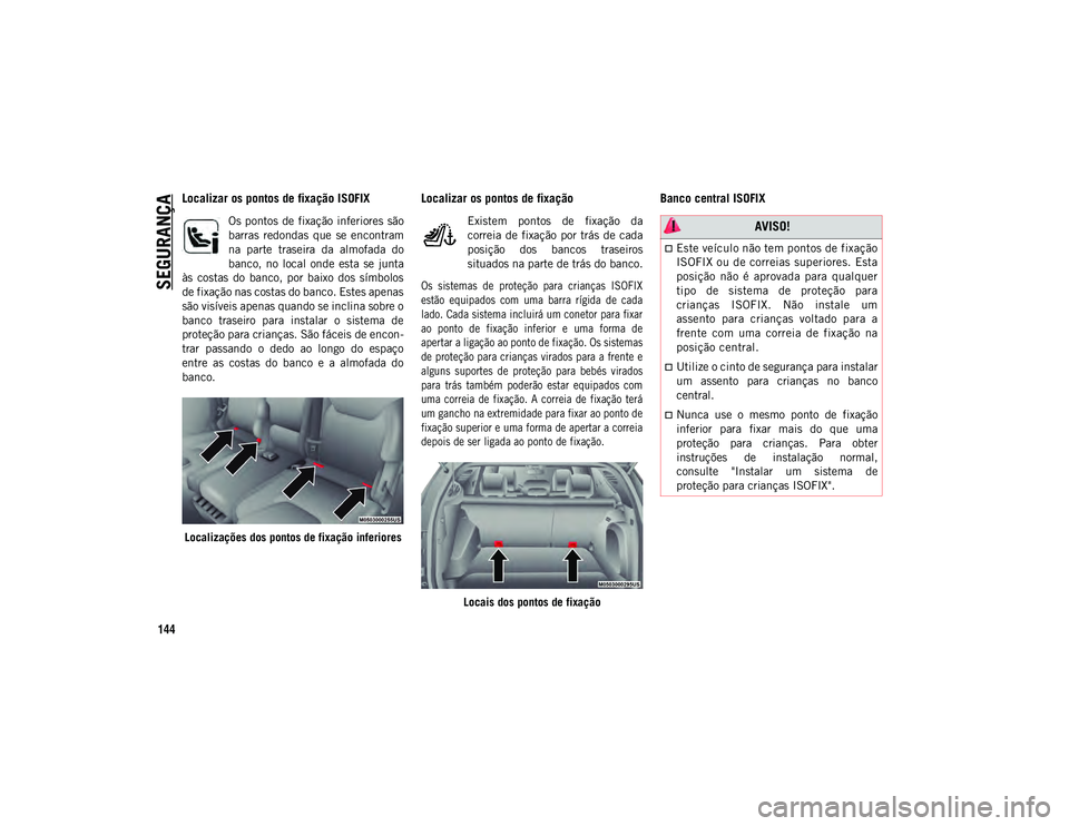 JEEP COMPASS 2020  Manual de Uso e Manutenção (in Portuguese) SEGURANÇA
144
Localizar os pontos de fixação ISOFIX
Os pontos de fixação inferiores são
barras  redondas  que  se  encontram
na  parte  traseira  da  almofada  do
banco,  no  local  onde  esta  