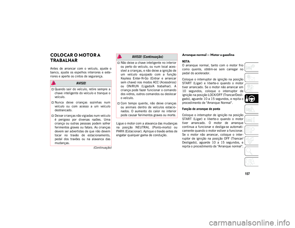 JEEP COMPASS 2020  Manual de Uso e Manutenção (in Portuguese) 157
(Continuação)
ARRANQUE E FUNCIONAMENTO
COLOCAR O MOTOR A 
TRABALHAR  
Antes  de  arrancar  com  o  veículo,  ajuste  o
banco,  ajuste  os  espelhos  interiores  e  exte-
riores e aperte os cint