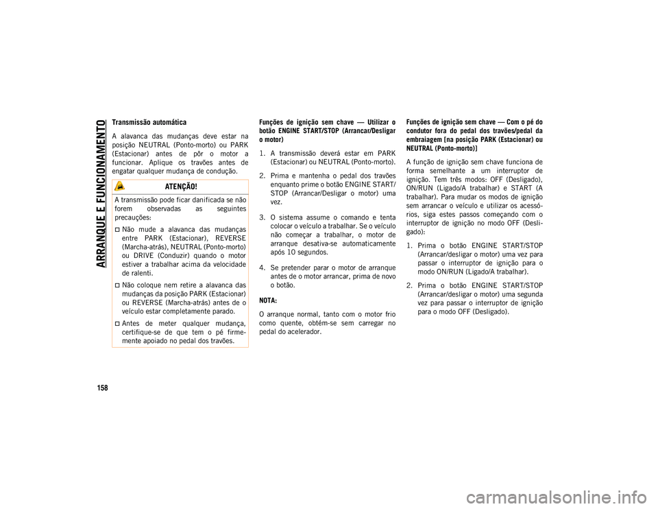 JEEP COMPASS 2020  Manual de Uso e Manutenção (in Portuguese) ARRANQUE E FUNCIONAMENTO
158
Transmissão automática
A  alavanca  das  mudanças  deve  estar  na
posição  NEUTRAL  (Ponto-morto)  ou  PARK
(Estacionar)  antes  de  pôr  o  motor  a
funcionar.  Ap