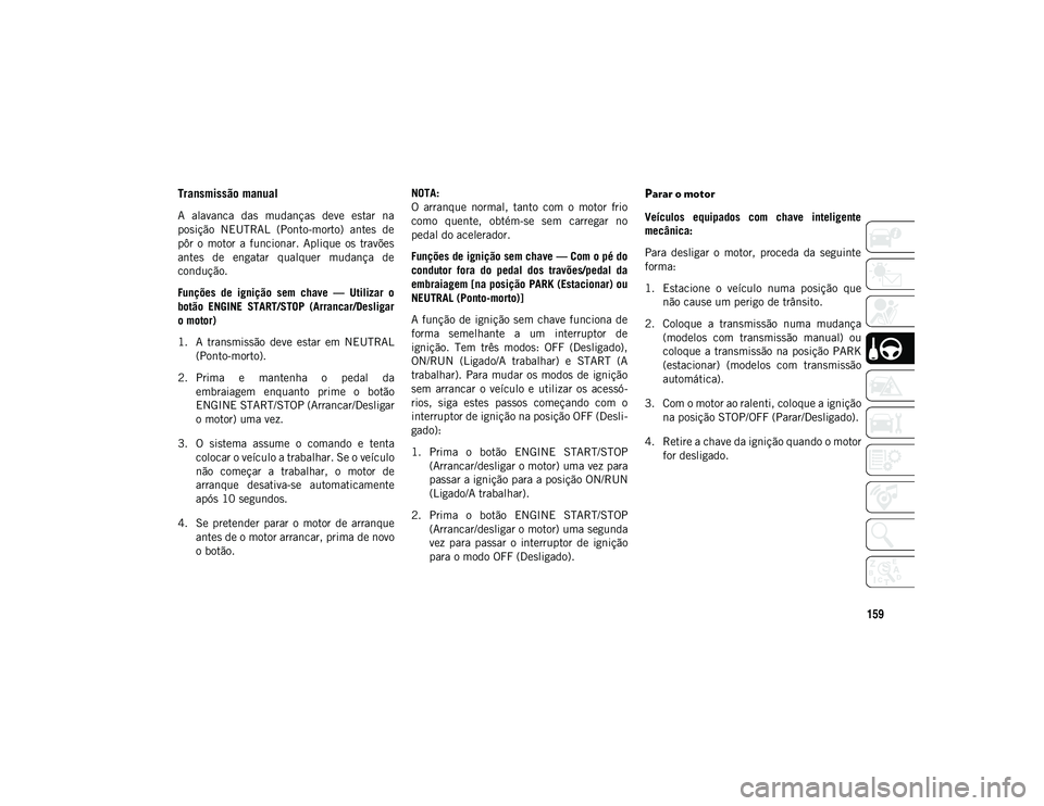 JEEP COMPASS 2020  Manual de Uso e Manutenção (in Portuguese) 159
Transmissão manual
A  alavanca  das  mudanças  deve  estar  na
posição  NEUTRAL  (Ponto-morto)  antes  de
pôr  o  motor  a  funcionar.  Aplique  os  travões
antes  de  engatar  qualquer  mud