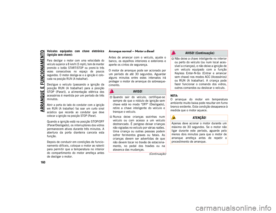 JEEP COMPASS 2020  Manual de Uso e Manutenção (in Portuguese) ARRANQUE E FUNCIONAMENTO
160
(Continuação)
Veículos  equipados  com  chave  eletrónica
(ignição sem chave):

Para  desligar  o  motor  com  uma  velocidade  do
veículo superior a 8 km/h (5 mph)