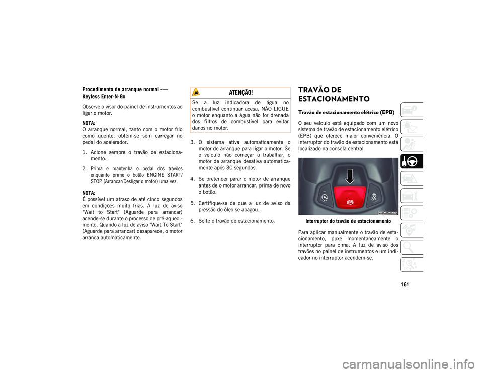 JEEP COMPASS 2020  Manual de Uso e Manutenção (in Portuguese) 161
Procedimento de arranque normal -— 
Keyless Enter-N-Go
Observe o visor do painel de instrumentos ao
ligar o motor.
NOTA:
O  arranque  normal,  tanto  com  o  motor  frio
como  quente,  obtém-se
