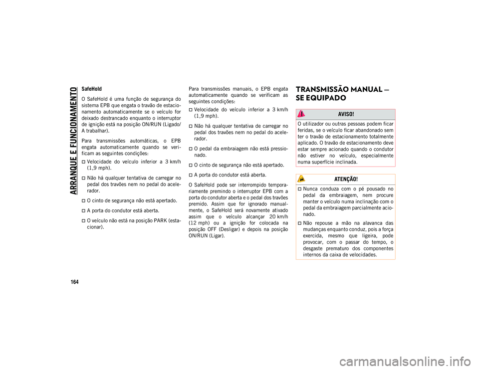 JEEP COMPASS 2020  Manual de Uso e Manutenção (in Portuguese) ARRANQUE E FUNCIONAMENTO
164
SafeHold
O  SafeHold  é  uma  função  de  segurança  do
sistema EPB que engata o travão de estacio-
namento  automaticamente  se  o  veículo  for
deixado  destrancad