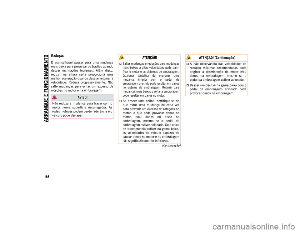 JEEP COMPASS 2020  Manual de Uso e Manutenção (in Portuguese) ARRANQUE E FUNCIONAMENTO
166
(Continuação)
Redução
É  aconselhável  passar  para  uma  mudança
mais baixa para preservar os travões quando
descer  inclinações  íngremes.  Além  disso,
redu