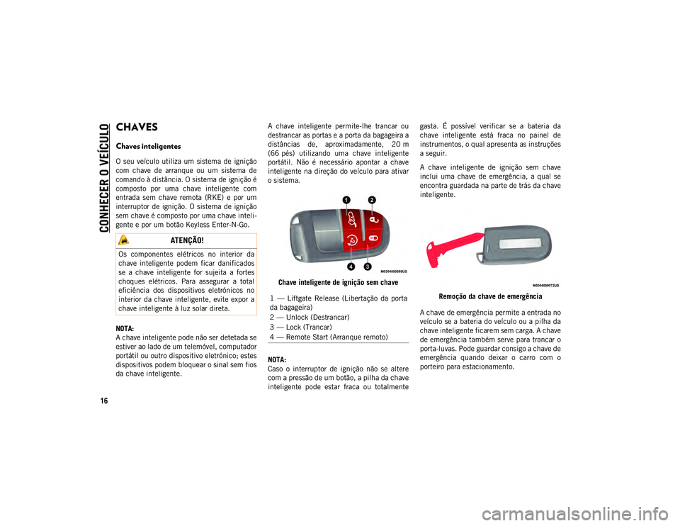 JEEP COMPASS 2020 Manual de Uso e Manutenção (in Portuguese) 16
CONHECER O VEÍCULO
CHAVES
Chaves inteligentes
O seu veículo utiliza um sistema de ignição
com chave de arranque ou um sistema de
comando à distância. O sistema de ignição é
JEEP COMPASS 2020 Manual de Uso e Manutenção (in Portuguese) 16
CONHECER O VEÍCULO
CHAVES
Chaves inteligentes
O seu veículo utiliza um sistema de ignição
com chave de arranque ou um sistema de
comando à distância. O sistema de ignição é