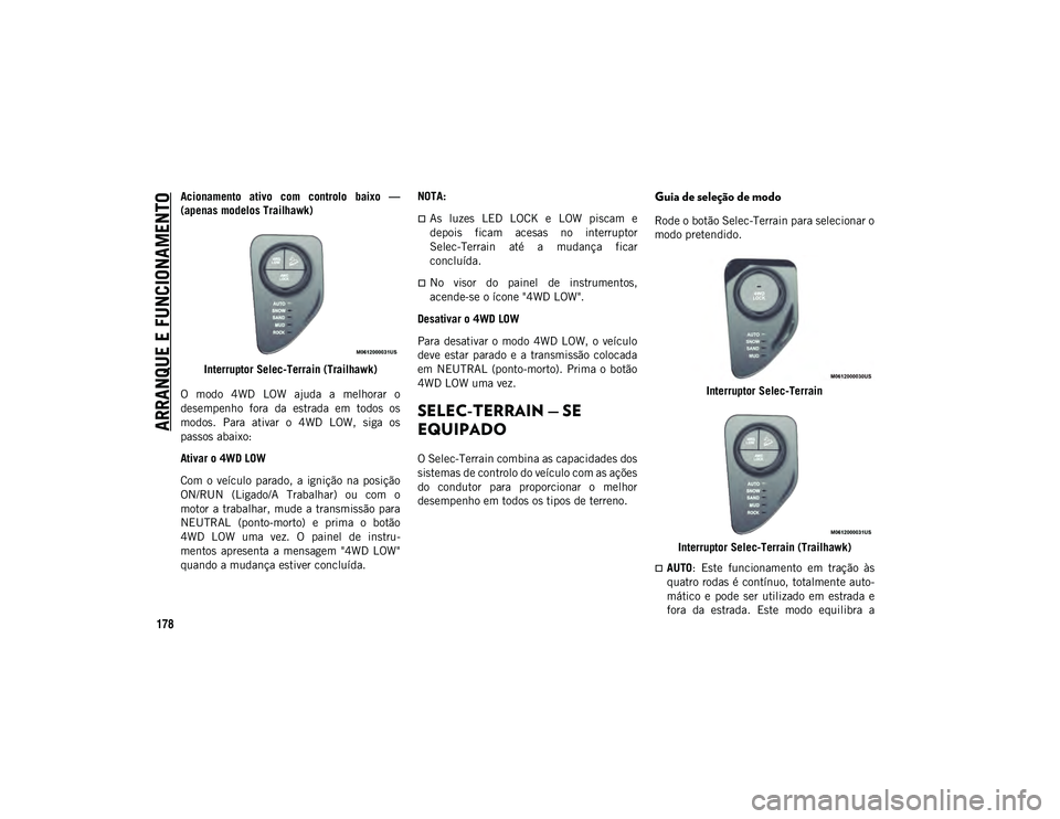 JEEP COMPASS 2020  Manual de Uso e Manutenção (in Portuguese) ARRANQUE E FUNCIONAMENTO
178
Acionamento  ativo  com  controlo  baixo  —
(apenas modelos Trailhawk)Interruptor Selec-Terrain (Trailhawk)
O  modo  4WD  LOW  ajuda  a  melhorar  o
desempenho  fora  da