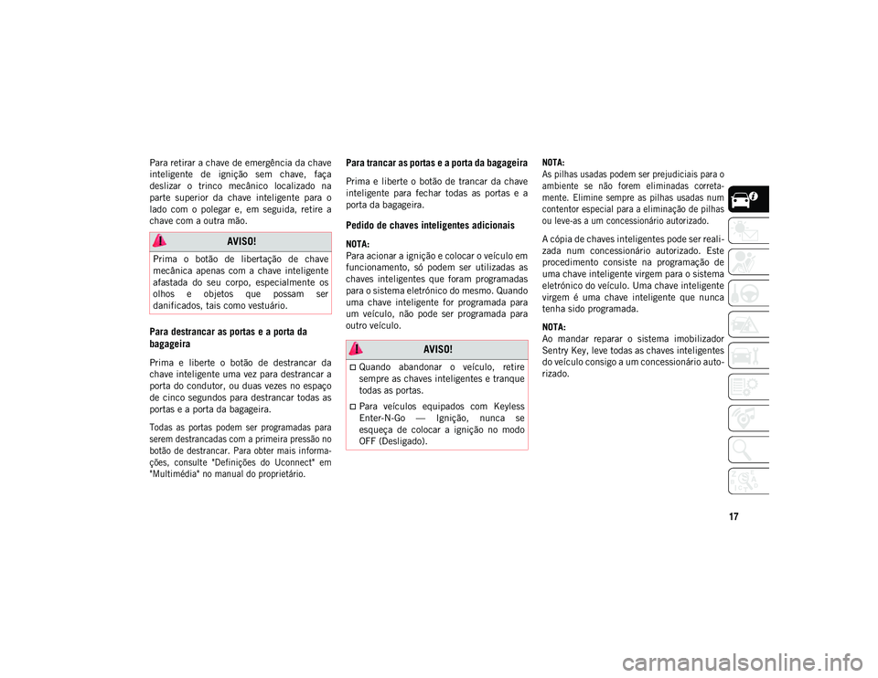 JEEP COMPASS 2020  Manual de Uso e Manutenção (in Portuguese) 17
Para retirar a chave de emergência da chave
inteligente  de  ignição  sem  chave,  faça
deslizar  o  trinco  mecânico  localizado  na
parte  superior  da  chave  inteligente  para  o
lado  com