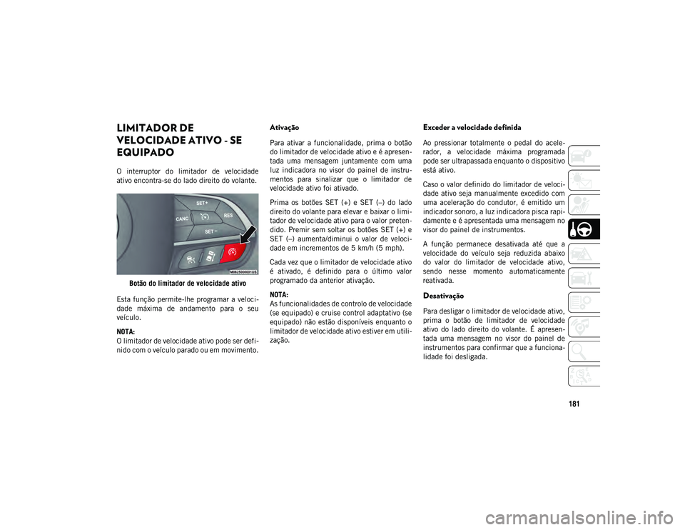 JEEP COMPASS 2020  Manual de Uso e Manutenção (in Portuguese) 181
LIMITADOR DE 
VELOCIDADE ATIVO - SE 
EQUIPADO 
O  interruptor  do  limitador  de  velocidade
ativo encontra-se do lado direito do volante.Botão do limitador de velocidade ativo
Esta função  per