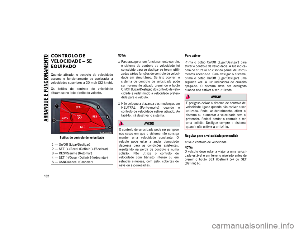 JEEP COMPASS 2020  Manual de Uso e Manutenção (in Portuguese) ARRANQUE E FUNCIONAMENTO
182
CONTROLO DE 
VELOCIDADE — SE 
EQUIPADO 
Quando  ativado,  o  controlo  de  velocidade
assume  o  funcionamento  do  acelerador  a
velocidades superiores a 20 mph (32 km/