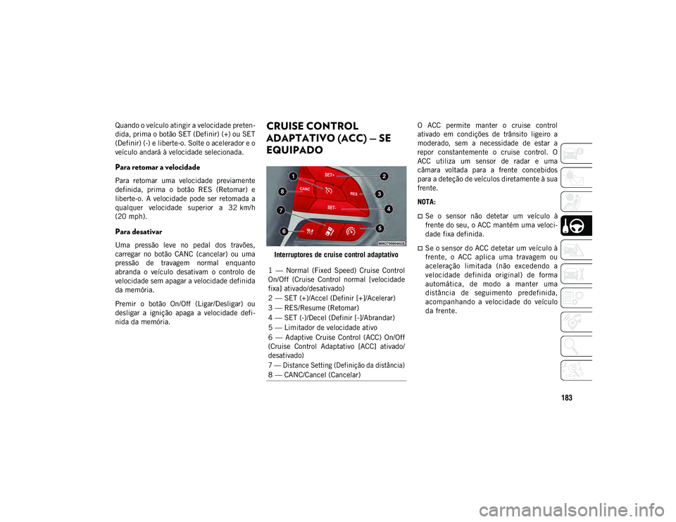 JEEP COMPASS 2020  Manual de Uso e Manutenção (in Portuguese) 183
Quando o veículo atingir a velocidade preten-
dida, prima o botão SET (Definir) (+) ou SET
(Definir) (-) e liberte-o. Solte o acelerador e o
veículo andará à velocidade selecionada.
Para reto