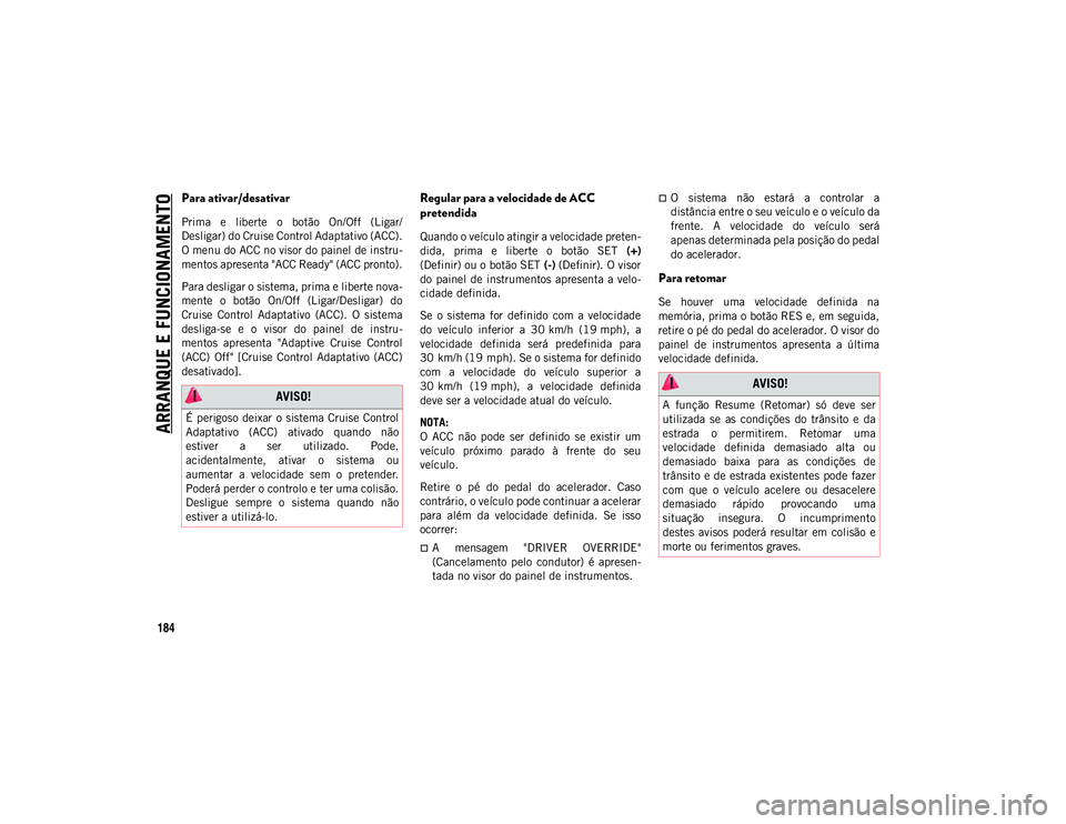 JEEP COMPASS 2020  Manual de Uso e Manutenção (in Portuguese) ARRANQUE E FUNCIONAMENTO
184
Para ativar/desativar
Prima  e  liberte  o  botão  On/Off  (Ligar/
Desligar) do Cruise Control Adaptativo (ACC).
O menu do ACC no visor do painel de instru-
mentos aprese