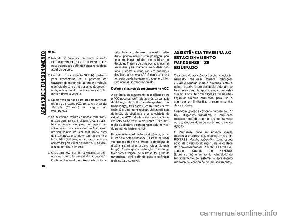 JEEP COMPASS 2020  Manual de Uso e Manutenção (in Portuguese) ARRANQUE E FUNCIONAMENTO
186
NOTA:
Quando  se  sobrepõe  premindo  o  botão
SET  (Definir) (+)  ou  SET  (Definir)  (-),  a
nova velocidade definida será a velocidade
atual do veículo.
Quand