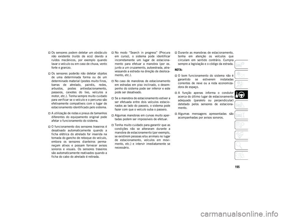 JEEP COMPASS 2020 Manual de Uso e Manutenção (in Portuguese) 195
Os sensores podem detetar um obstáculo
não existente (ruído de eco) devido a
ruídos mecânicos, por exemplo quando
lavar o veículo ou em caso de chuva, vento
forte e granizo JEEP COMPASS 2020 Manual de Uso e Manutenção (in Portuguese) 195
Os sensores podem detetar um obstáculo
não existente (ruído de eco) devido a
ruídos mecânicos, por exemplo quando
lavar o veículo ou em caso de chuva, vento
forte e granizo
