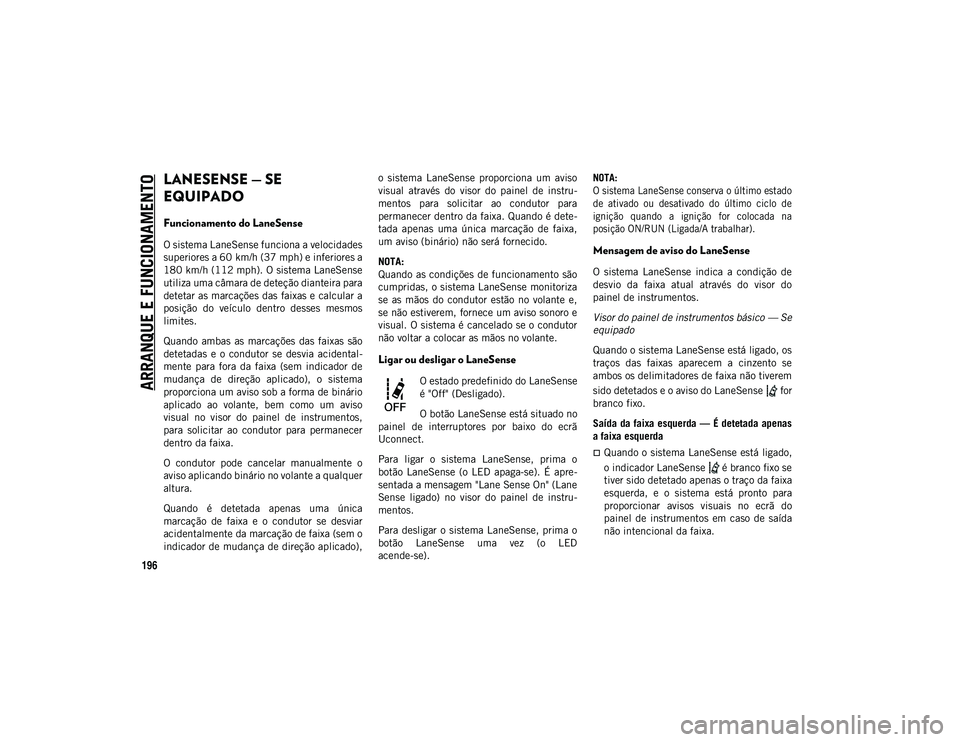 JEEP COMPASS 2020  Manual de Uso e Manutenção (in Portuguese) ARRANQUE E FUNCIONAMENTO
196
LANESENSE — SE 
EQUIPADO 
Funcionamento do LaneSense
O sistema LaneSense funciona a velocidades
superiores a 60 km/h (37 mph) e inferiores a
180 km/h (112 mph). O sistem