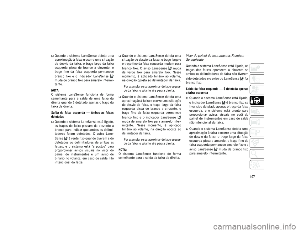 JEEP COMPASS 2020  Manual de Uso e Manutenção (in Portuguese) 197
Quando  o sistema LaneSense deteta  uma
aproximação à faixa e ocorre uma situação
de  desvio  da  faixa,  o  traço  largo  da  faixa
esquerda  pisca  de  branco  a  cinzento,  o
traço  f