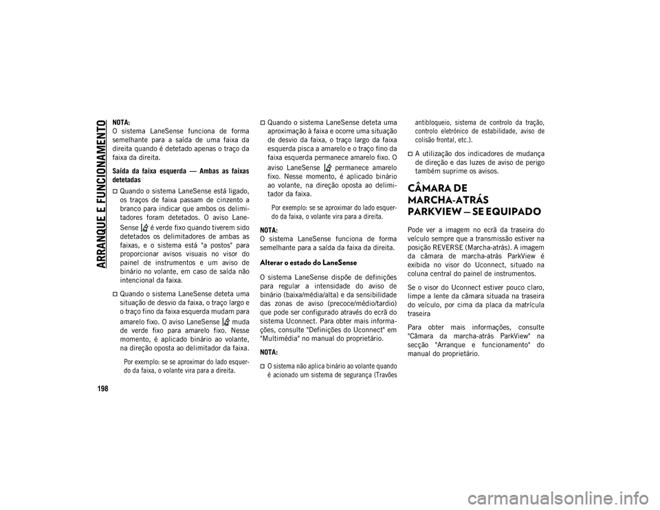 JEEP COMPASS 2020  Manual de Uso e Manutenção (in Portuguese) ARRANQUE E FUNCIONAMENTO
198
NOTA:
O  sistema  LaneSense  funciona  de  forma
semelhante  para  a  saída  de  uma  faixa  da
direita quando é detetado apenas o traço da
faixa da direita.
Saída  da
