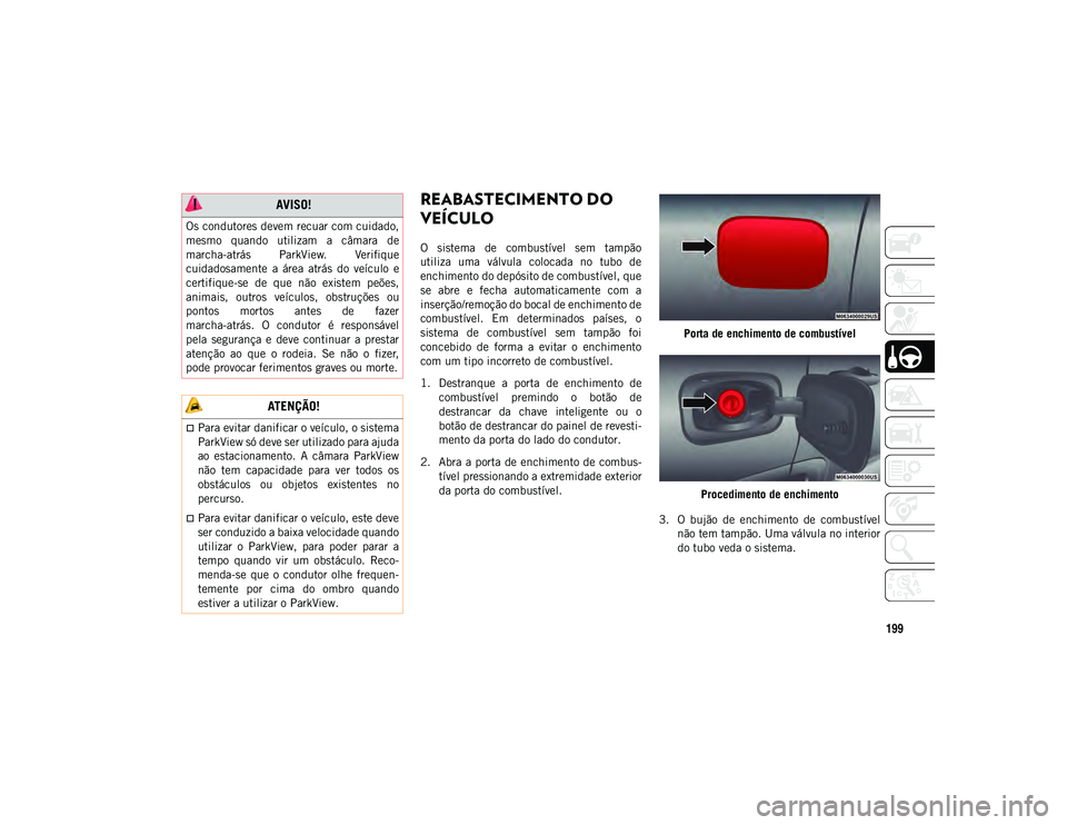 JEEP COMPASS 2020  Manual de Uso e Manutenção (in Portuguese) 199
REABASTECIMENTO DO 
VEÍCULO
O  sistema  de  combustível  sem  tampão
utiliza  uma  válvula  colocada  no  tubo  de
enchimento do depósito de combustível, que
se  abre  e  fecha  automaticame