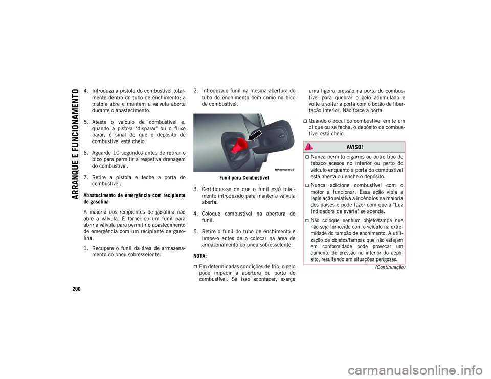 JEEP COMPASS 2020  Manual de Uso e Manutenção (in Portuguese) ARRANQUE E FUNCIONAMENTO
200
(Continuação)
4. Introduza a pistola do combustível total-
mente  dentro  do  tubo  de  enchimento;  a
pistola  abre  e  mantém  a  válvula  aberta
durante o abasteci