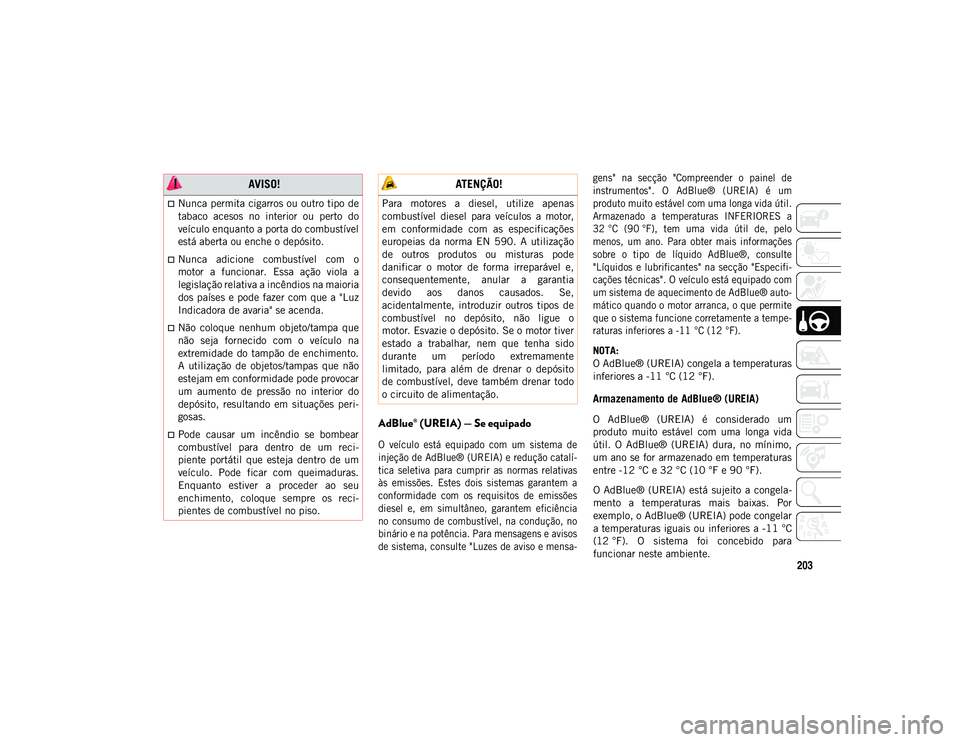JEEP COMPASS 2020  Manual de Uso e Manutenção (in Portuguese) 203
AdBlue® (UREIA) — Se equipado

O  veículo  está  equipado  com  um  sistema  de
injeção de AdBlue® (UREIA) e redução catalí-
tica  seletiva  para  cumprir  as  normas  relativas
às  em