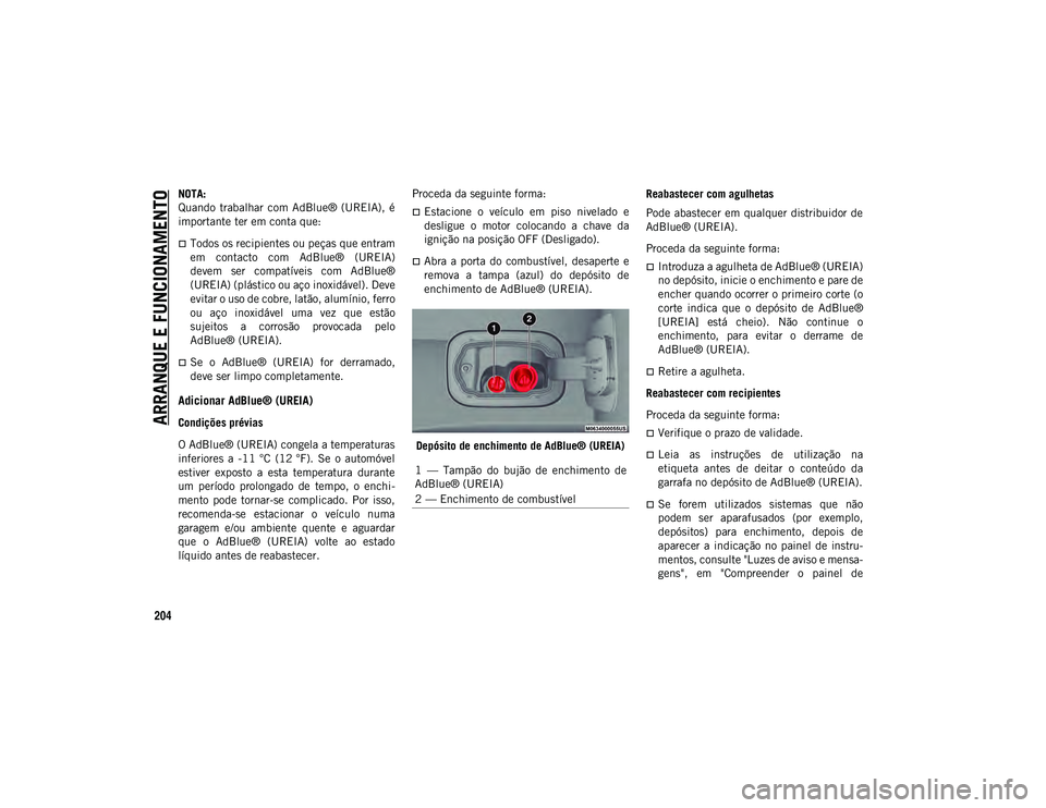 JEEP COMPASS 2020  Manual de Uso e Manutenção (in Portuguese) ARRANQUE E FUNCIONAMENTO
204
NOTA:
Quando  trabalhar  com  AdBlue®  (UREIA),  é
importante ter em conta que: 
Todos os recipientes ou peças que entram
em  contacto  com  AdBlue®  (UREIA)
devem 