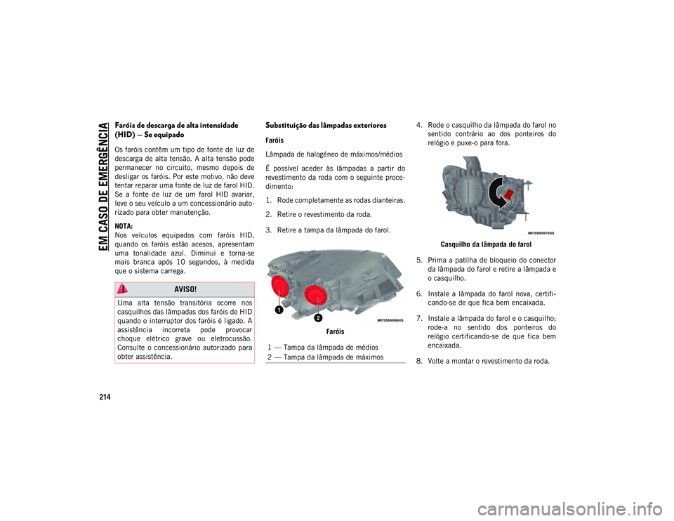 JEEP COMPASS 2020 Manual de Uso e Manutenção (in Portuguese) EM CASO DE EMERGÊNCIA
214
Faróis de descarga de alta intensidade
(HID) — Se equipado
Os faróis contêm um tipo de fonte de luz de
descarga de alta tensão. A alta tensão pode
permanecer no JEEP COMPASS 2020 Manual de Uso e Manutenção (in Portuguese) EM CASO DE EMERGÊNCIA
214
Faróis de descarga de alta intensidade
(HID) — Se equipado
Os faróis contêm um tipo de fonte de luz de
descarga de alta tensão. A alta tensão pode
permanecer no