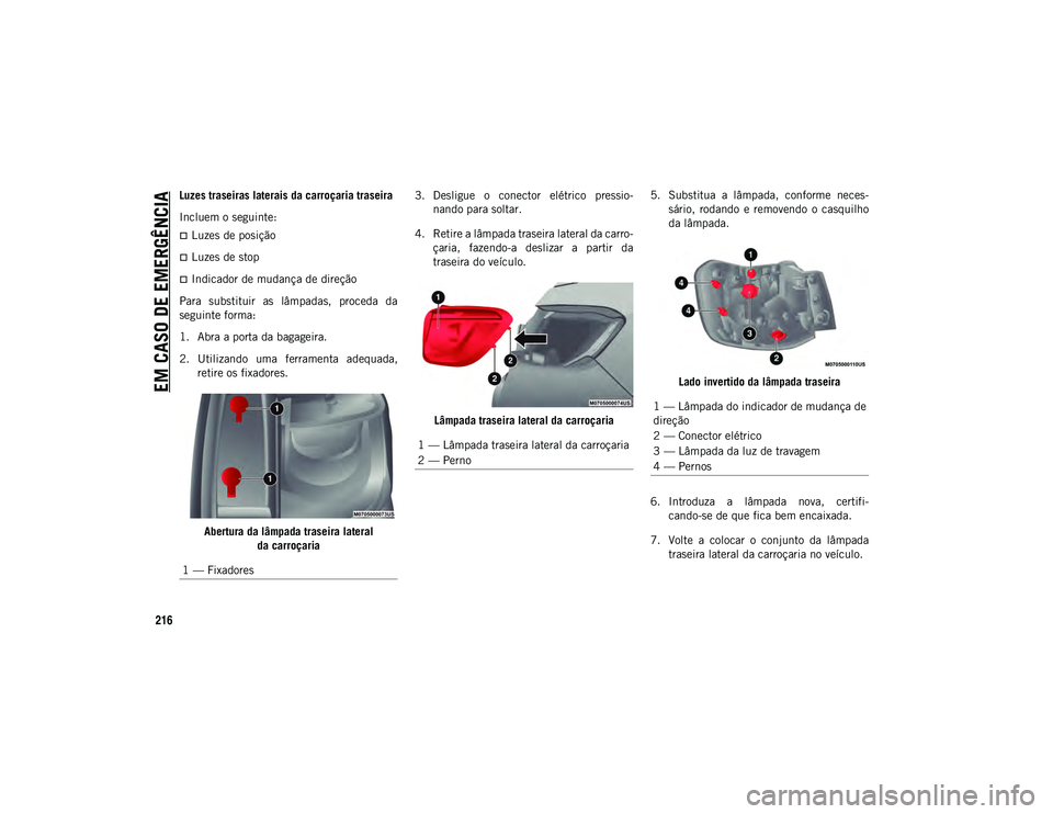 JEEP COMPASS 2020 Manual de Uso e Manutenção (in Portuguese) EM CASO DE EMERGÊNCIA
216
Luzes traseiras laterais da carroçaria traseira
Incluem o seguinte:
Luzes de posição
Luzes de stop
Indicador de mudança de direção
Para substituir as lâmp JEEP COMPASS 2020 Manual de Uso e Manutenção (in Portuguese) EM CASO DE EMERGÊNCIA
216
Luzes traseiras laterais da carroçaria traseira
Incluem o seguinte:
Luzes de posição
Luzes de stop
Indicador de mudança de direção
Para substituir as lâmp