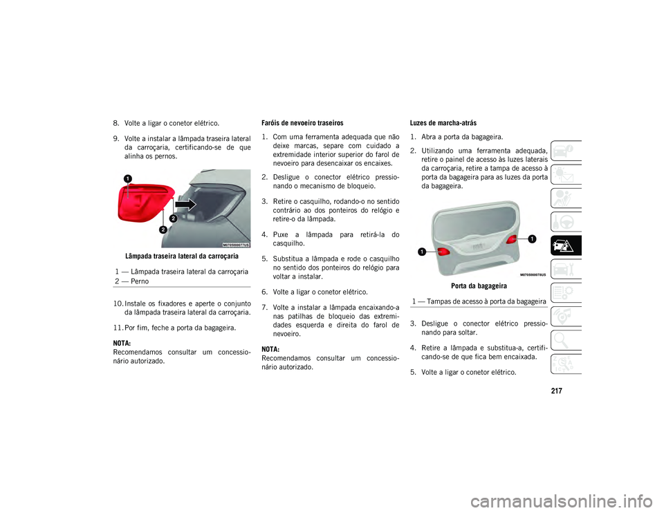 JEEP COMPASS 2020 Manual de Uso e Manutenção (in Portuguese) 217
8. Volte a ligar o conetor elétrico.
9. Volte a instalar a lâmpada traseira lateralda carroçaria, certificando-se de que
alinha os pernos.
Lâmpada traseira lateral da carroçaria
10. Insta JEEP COMPASS 2020 Manual de Uso e Manutenção (in Portuguese) 217
8. Volte a ligar o conetor elétrico.
9. Volte a instalar a lâmpada traseira lateralda carroçaria, certificando-se de que
alinha os pernos.
Lâmpada traseira lateral da carroçaria
10. Insta