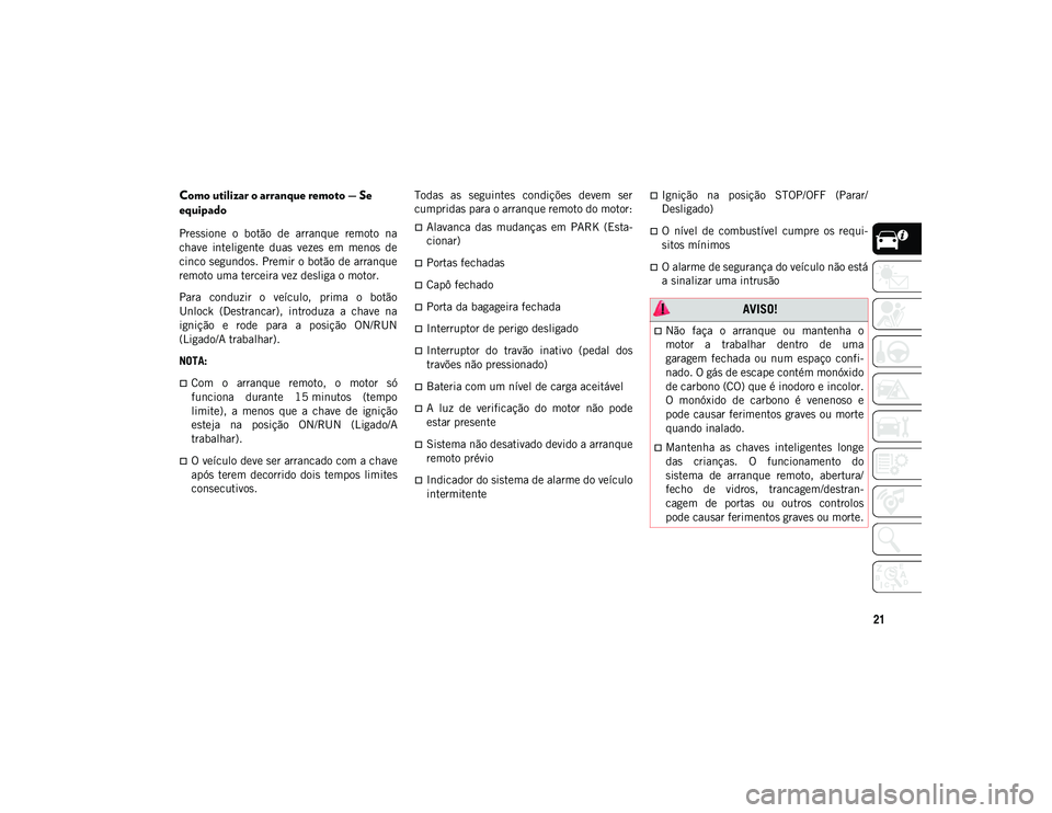 JEEP COMPASS 2020  Manual de Uso e Manutenção (in Portuguese) 21
Como utilizar o arranque remoto — Se 
equipado
Pressione  o  botão  de  arranque  remoto  na
chave  inteligente  duas  vezes  em  menos  de
cinco segundos. Premir o botão de arranque
remoto uma