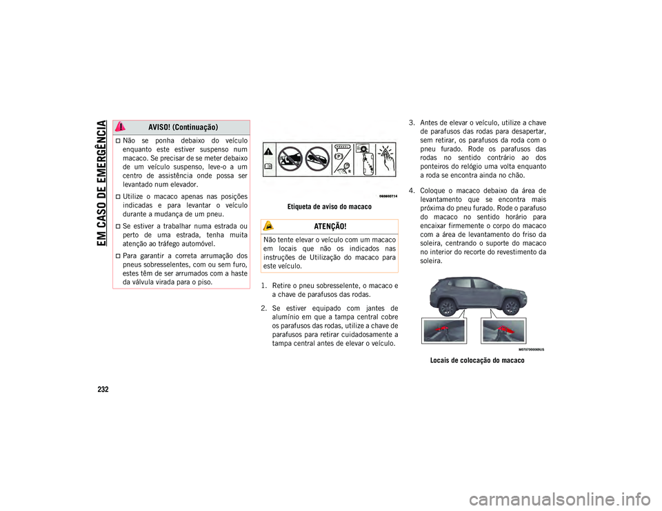 JEEP COMPASS 2020 Manual de Uso e Manutenção (in Portuguese) EM CASO DE EMERGÊNCIA
232
Etiqueta de aviso do macaco
1. Retire o pneu sobresselente, o macaco e a chave de parafusos das rodas.
2. Se estiver equipado com jantes de alumínio em que a tampa JEEP COMPASS 2020 Manual de Uso e Manutenção (in Portuguese) EM CASO DE EMERGÊNCIA
232
Etiqueta de aviso do macaco
1. Retire o pneu sobresselente, o macaco e a chave de parafusos das rodas.
2. Se estiver equipado com jantes de alumínio em que a tampa