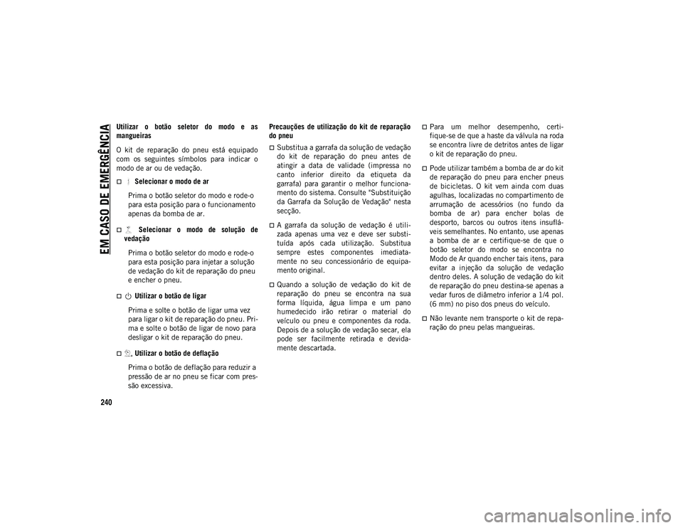 JEEP COMPASS 2020 Manual de Uso e Manutenção (in Portuguese) EM CASO DE EMERGÊNCIA
240
Utilizar o botão seletor do modo e as
mangueiras
O kit de reparação do pneu está equipado
com os seguintes símbolos para indicar o
modo de ar ou de JEEP COMPASS 2020 Manual de Uso e Manutenção (in Portuguese) EM CASO DE EMERGÊNCIA
240
Utilizar o botão seletor do modo e as
mangueiras
O kit de reparação do pneu está equipado
com os seguintes símbolos para indicar o
modo de ar ou de