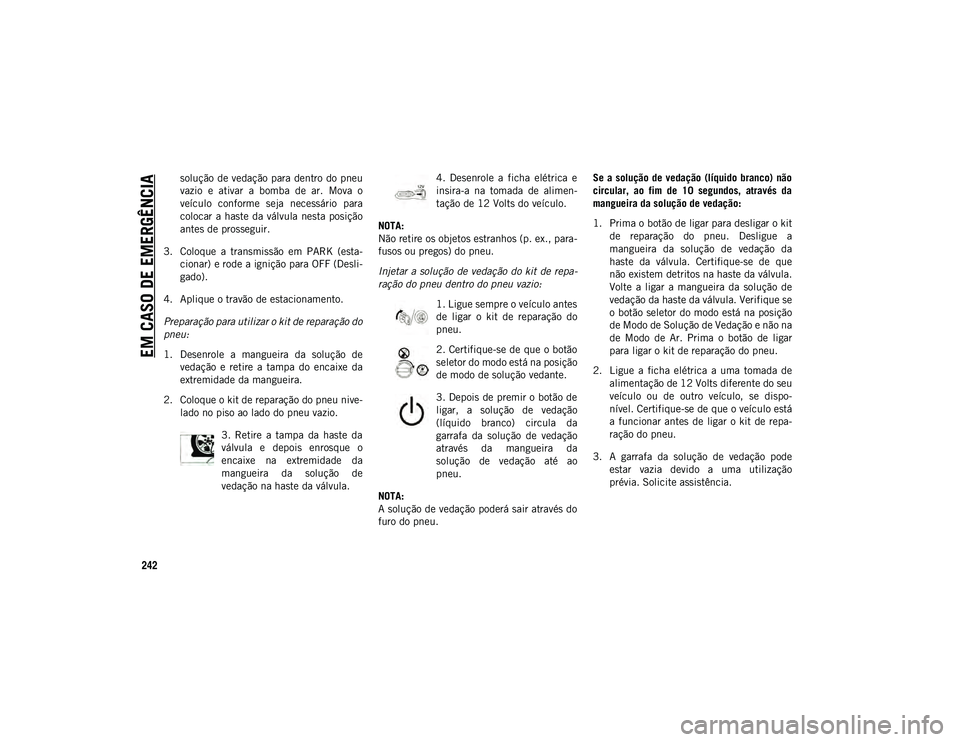 JEEP COMPASS 2020 Manual de Uso e Manutenção (in Portuguese) EM CASO DE EMERGÊNCIA
242
solução de vedação para dentro do pneu
vazio e ativar a bomba de ar. Mova o
veículo conforme seja necessário para
colocar a haste da válvula nesta p JEEP COMPASS 2020 Manual de Uso e Manutenção (in Portuguese) EM CASO DE EMERGÊNCIA
242
solução de vedação para dentro do pneu
vazio e ativar a bomba de ar. Mova o
veículo conforme seja necessário para
colocar a haste da válvula nesta p