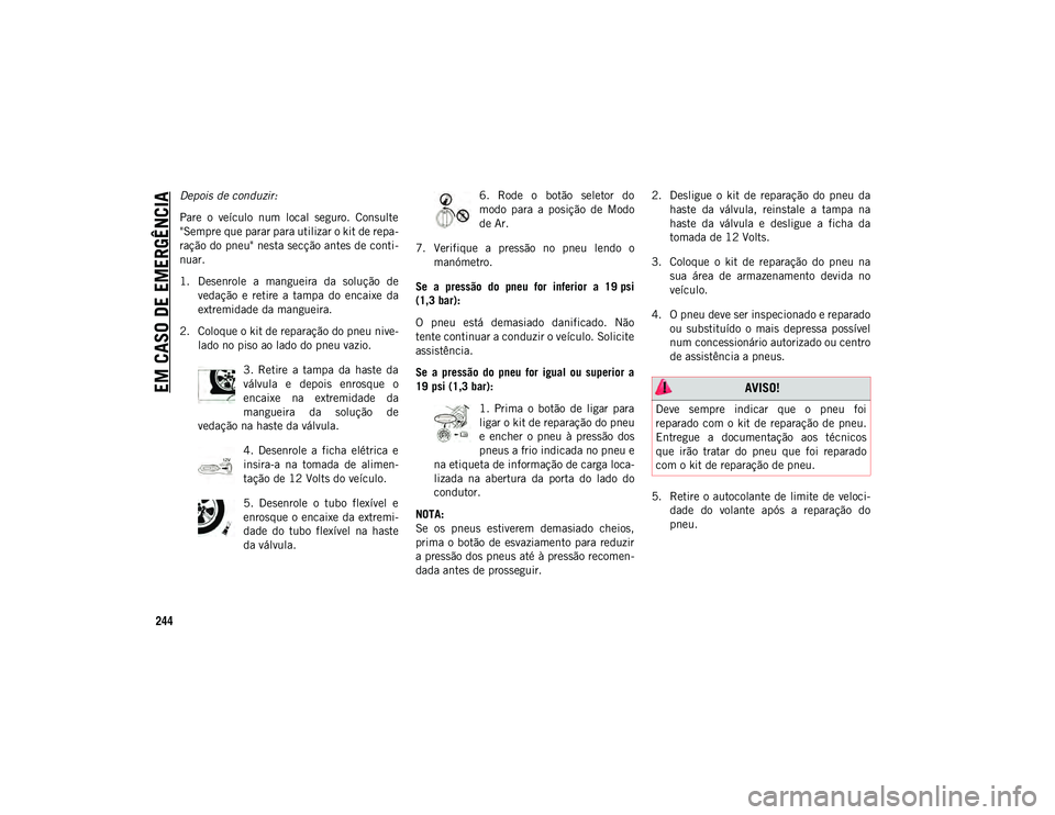 JEEP COMPASS 2020 Manual de Uso e Manutenção (in Portuguese) EM CASO DE EMERGÊNCIA
244
Depois de conduzir:
Pare o veículo num local seguro. Consulte
"Sempre que parar para utilizar o kit de repa-
ração do pneu" nesta secção antes de conti -
JEEP COMPASS 2020 Manual de Uso e Manutenção (in Portuguese) EM CASO DE EMERGÊNCIA
244
Depois de conduzir:
Pare o veículo num local seguro. Consulte
"Sempre que parar para utilizar o kit de repa-
ração do pneu" nesta secção antes de conti -