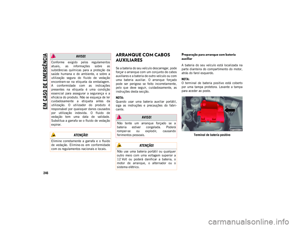 JEEP COMPASS 2020 Manual de Uso e Manutenção (in Portuguese) EM CASO DE EMERGÊNCIA
246
ARRANQUE COM CABOS
AUXILIARES
Se a bateria do seu veículo descarregar, pode
forçar o arranque com um conjunto de cabos
auxiliares e a bateria de outro veículo ou com
uma JEEP COMPASS 2020 Manual de Uso e Manutenção (in Portuguese) EM CASO DE EMERGÊNCIA
246
ARRANQUE COM CABOS
AUXILIARES
Se a bateria do seu veículo descarregar, pode
forçar o arranque com um conjunto de cabos
auxiliares e a bateria de outro veículo ou com
uma