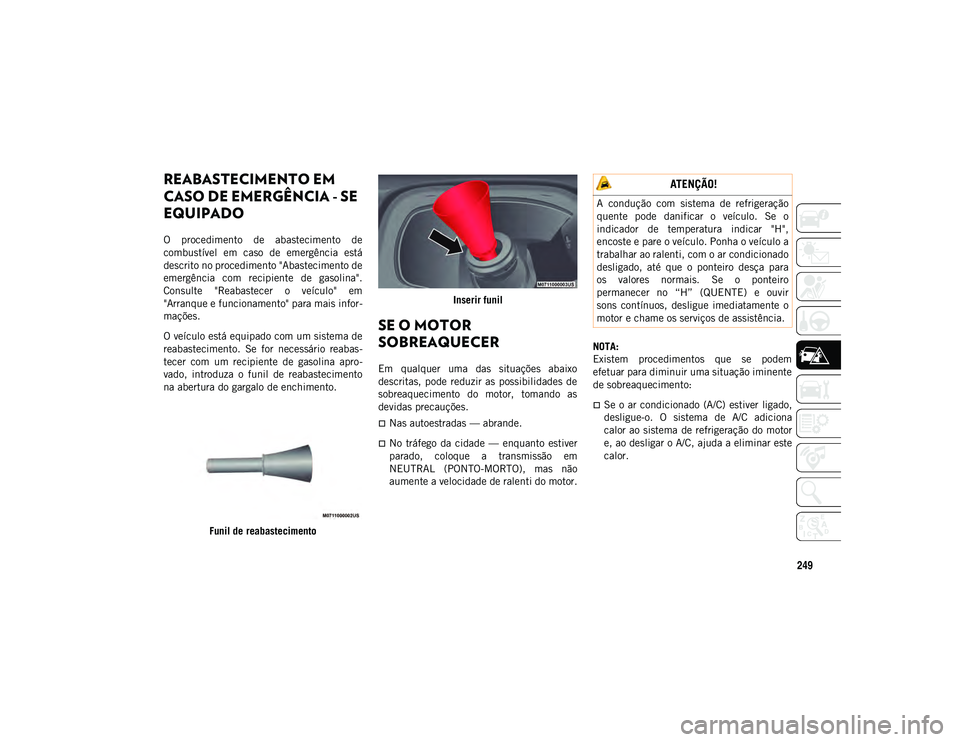 JEEP COMPASS 2020  Manual de Uso e Manutenção (in Portuguese) 249
REABASTECIMENTO EM 
CASO DE EMERGÊNCIA - SE 
EQUIPADO
O  procedimento  de  abastecimento  de
combustível  em  caso  de  emergência  está
descrito no procedimento "Abastecimento de
emergên