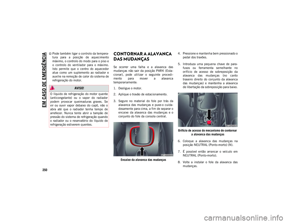 JEEP COMPASS 2020  Manual de Uso e Manutenção (in Portuguese) EM CASO DE EMERGÊNCIA
250
Pode também ligar o controlo da tempera-
tura  para  a  posição  de  aquecimento
máximo, o controlo do modo para o piso e
o  controlo  do  ventilador  para  o  máxim
