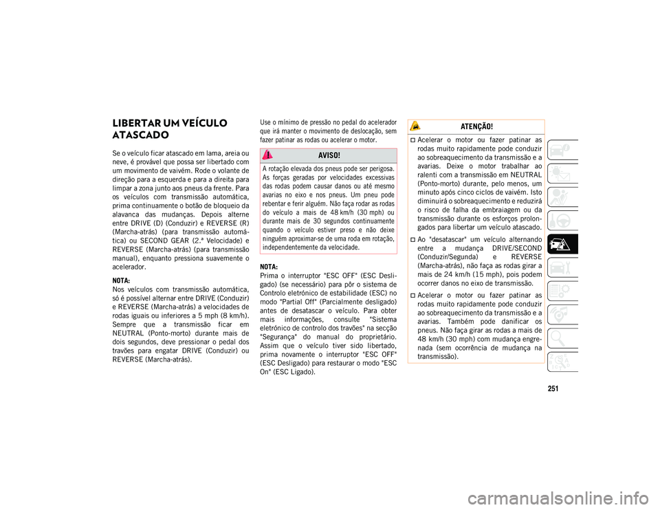 JEEP COMPASS 2020  Manual de Uso e Manutenção (in Portuguese) 251
LIBERTAR UM VEÍCULO 
ATASCADO  
Se o veículo ficar atascado em lama, areia ou
neve, é provável que possa ser libertado com
um movimento de vaivém. Rode o volante de
direção para a esquerda 