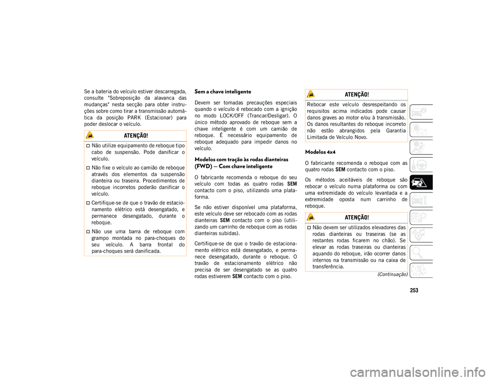 JEEP COMPASS 2020  Manual de Uso e Manutenção (in Portuguese) 253
(Continuação)
Se a bateria do veículo estiver descarregada,
consulte  "Sobreposição  da  alavanca  das
mudanças"  nesta  secção  para  obter  instru-
ções sobre como tirar a tran